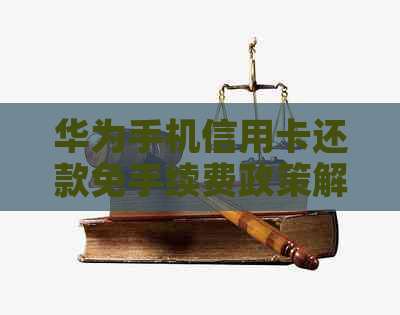 华为手机信用卡还款免手续费政策解析：真的还是假的？