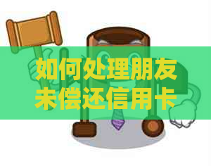 如何处理朋友未偿还信用卡欠款的问题？