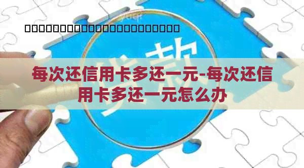 每次还信用卡多还一元-每次还信用卡多还一元怎么办