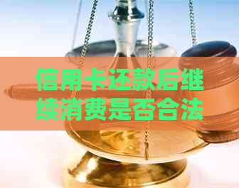 信用卡还款后继续消费是否合法？如何避免信用卡逾期和透支问题？