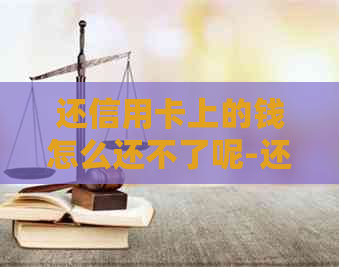 还信用卡上的钱怎么还不了呢-还信用卡上的钱怎么还不了呢怎么回事