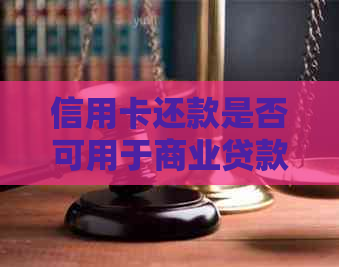 信用卡还款是否可用于商业贷款？解答您可能关心的问题