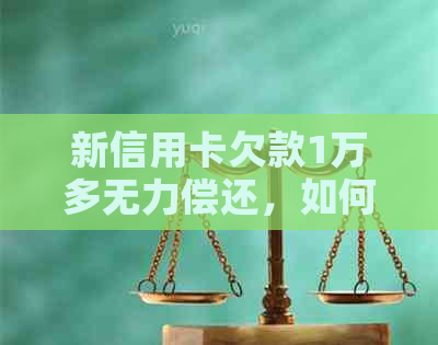 新信用卡欠款1万多无力偿还，如何应对和解决？