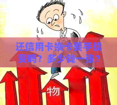 还信用卡换卡要手续费吗？多少钱一张？一天需要多少手续费？