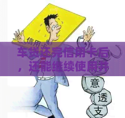 车贷还完信用卡后，还能继续使用并存钱吗？安全吗？