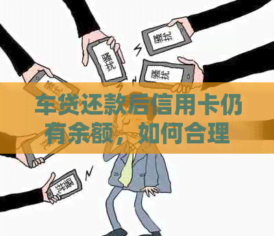 车贷还款后信用卡仍有余额，如何合理使用资金进行存款？