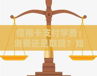 信用卡支付学费：消费还是取现？如何选择以及注意事项