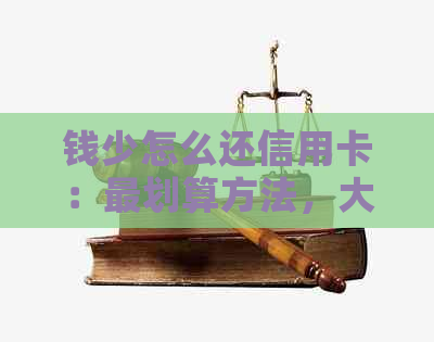 钱少怎么还信用卡：最划算方法，大额信用卡还款技巧，合适短期资金周转方案