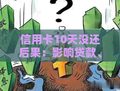 信用卡10天没还后果：影响贷款、上、高违约金