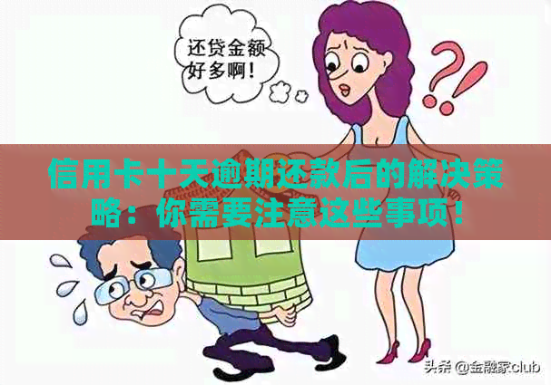 信用卡十天逾期还款后的解决策略：你需要注意这些事项！