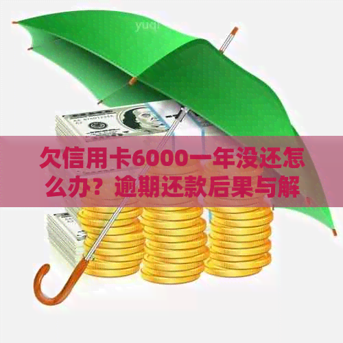 欠信用卡6000一年没还怎么办？逾期还款后果与解决方法