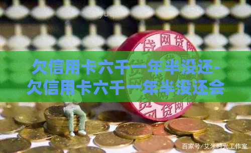 欠信用卡六千一年半没还-欠信用卡六千一年半没还会怎么样