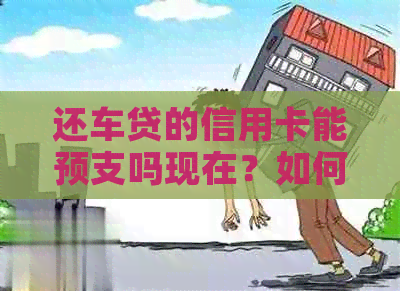 还车贷的信用卡能预支吗现在？如何还款？能否用于消费？