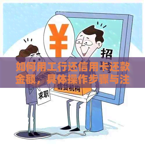 如何用工行还信用卡还款金额，具体操作步骤与注意事项