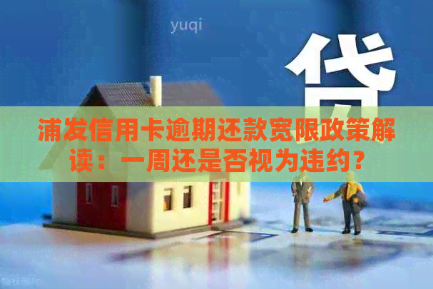 浦发信用卡逾期还款宽限政策解读：一周还是否视为违约？