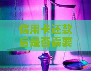 信用卡还款后是否需要办理相关手续？