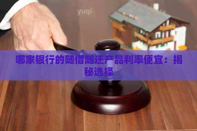 哪家银行的随借随还产品利率便宜：揭秘选择