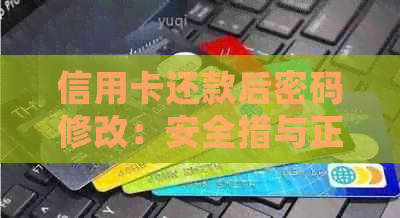 信用卡还款后密码修改：安全措与正确操作指南