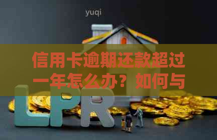 信用卡逾期还款超过一年怎么办？如何与客服沟通以解决民生信用卡欠款问题？