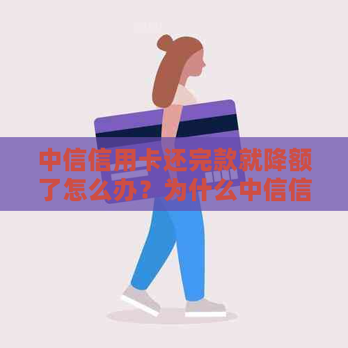 中信信用卡还完款就降额了怎么办？为什么中信信用卡还进去额度就减少了？