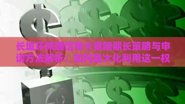 长城环球通信用卡宽限期长策略与申请方法解析：如何更大化利用这一权益？