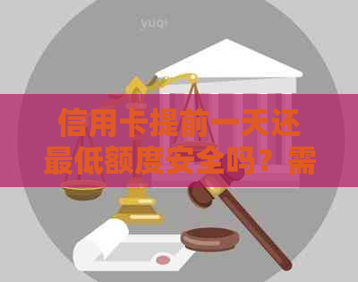 信用卡提前一天还更低额度安全吗？需要多少钱？可以提前多少天还款？