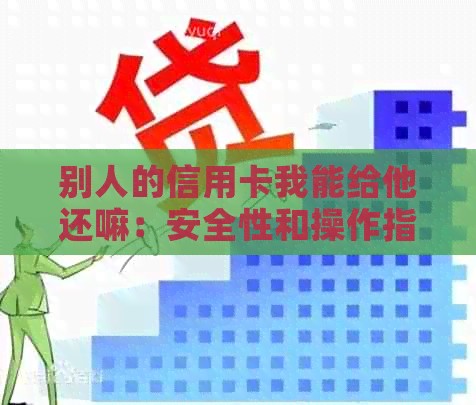 别人的信用卡我能给他还嘛：安全性和操作指南