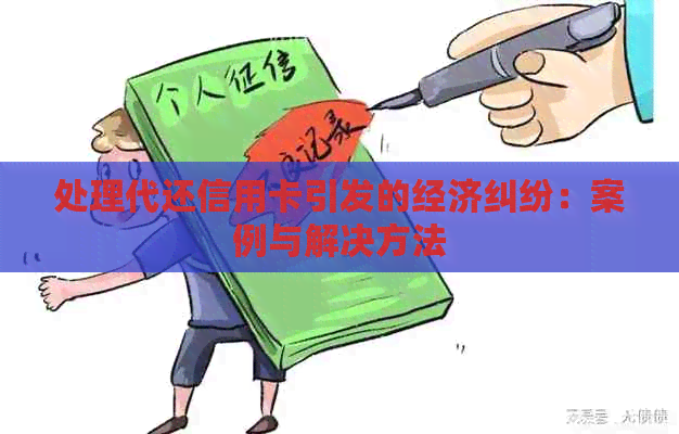 处理代还信用卡引发的经济纠纷：案例与解决方法