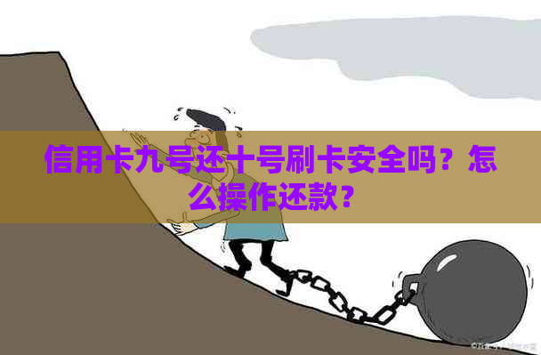 信用卡九号还十号刷卡安全吗？怎么操作还款？