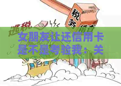 女朋友让还信用卡是不是考验我：关于财务责任和信任的探讨