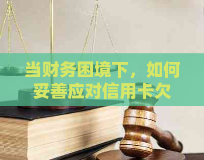 当财务困境下，如何妥善应对信用卡欠款：实用解决方案