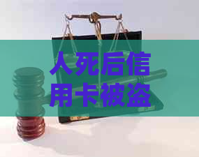 人死后信用卡被盗刷要谁还钱？责任归属及还款问题解析