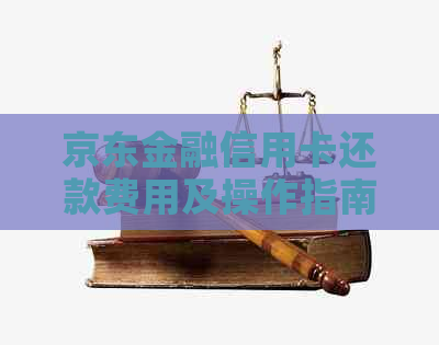 京东金融信用卡还款费用及操作指南：一次还款需要多少钱？