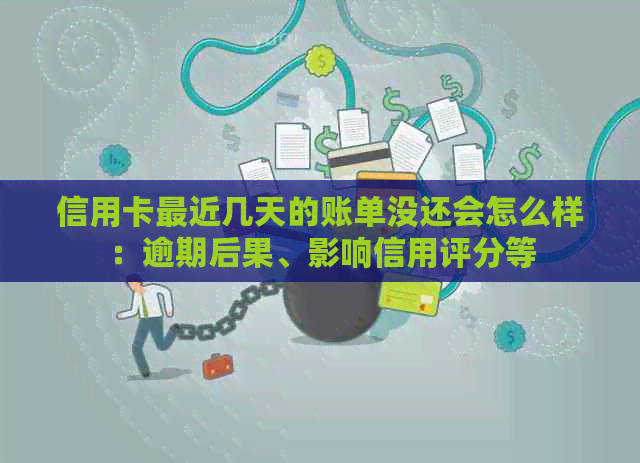 信用卡最近几天的账单没还会怎么样：逾期后果、影响信用评分等