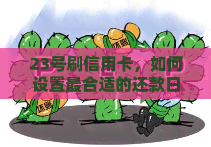 23号刷信用卡，如何设置最合适的还款日？