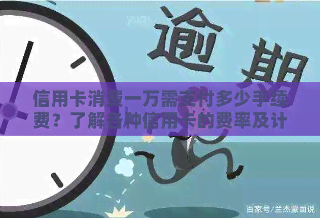 信用卡消费一万需支付多少手续费？了解各种信用卡的费率及计算方法