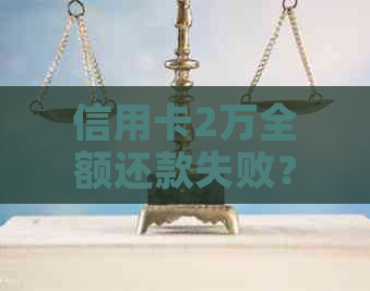 信用卡2万全额还款失败？这里有解决办法！