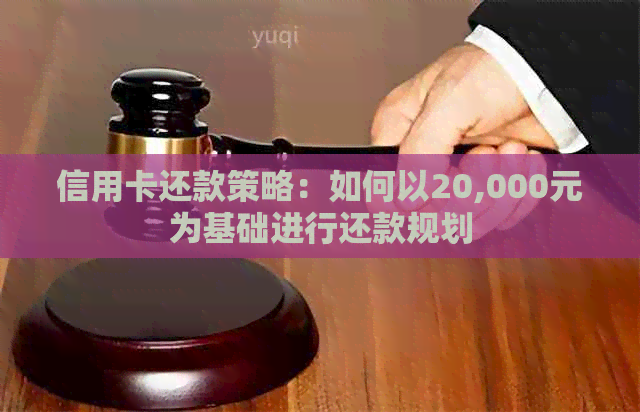 信用卡还款策略：如何以20,000元为基础进行还款规划