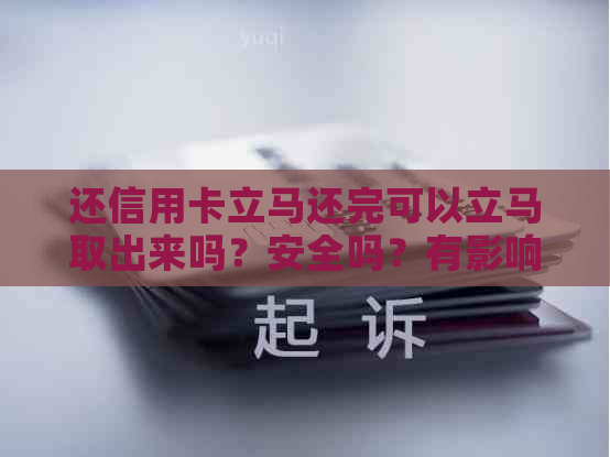 还信用卡立马还完可以立马取出来吗？安全吗？有影响吗？