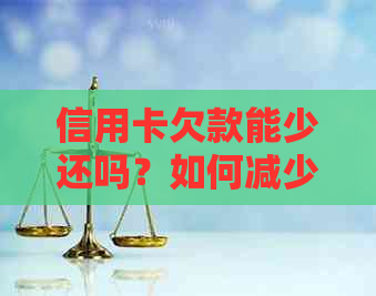 信用卡欠款能少还吗？如何减少还款额并避免逾期？本文为你提供实用建议。