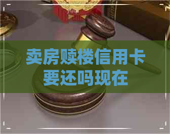 卖房赎楼信用卡要还吗现在