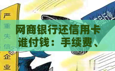 网商银行还信用卡谁付钱：手续费、实时到账及具体操作全解析