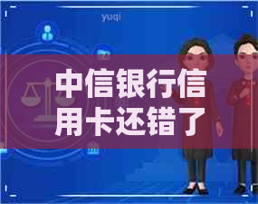 中信银行信用卡还错了怎么解决