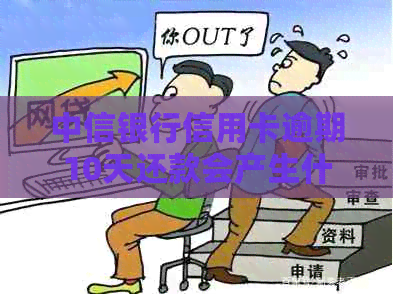 中信银行信用卡逾期10天还款会产生什么后果？