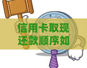 信用卡取现还款顺序如何安排？先还还是先取现？