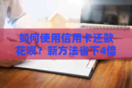 如何使用信用卡还款花呗？新方法省下4倍手续费，全面解答用户疑问！