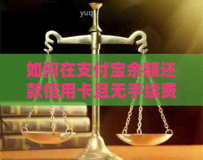 如何在支付宝余额还款信用卡且无手续费？探索完整解决方案与步骤