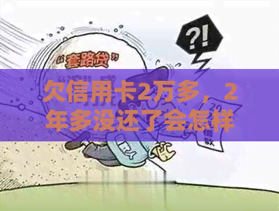 欠信用卡2万多，2年多没还了会怎样——逾期还款后果与处理方式