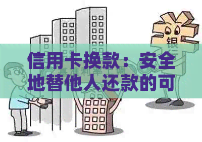 信用卡换款：安全地替他人还款的可行性与注意事项