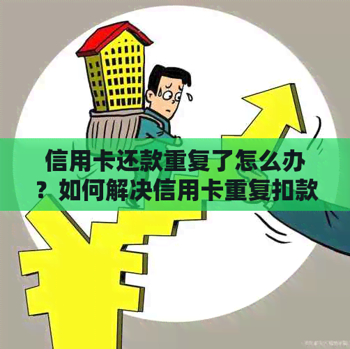 信用卡还款重复了怎么办？如何解决信用卡重复扣款问题？